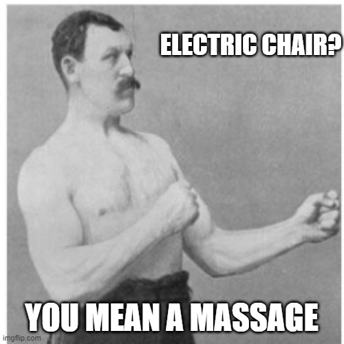 Overly Manly Man Meme | ELECTRIC CHAIR? YOU MEAN A MASSAGE | image tagged in memes,overly manly man | made w/ Imgflip meme maker