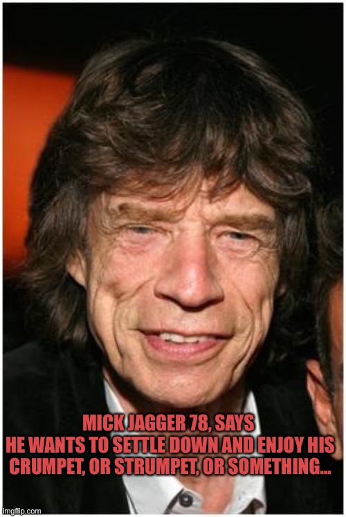 Old mick jagger | MICK JAGGER 78, SAYS 
HE WANTS TO SETTLE DOWN AND ENJOY HIS CRUMPET, OR STRUMPET, OR SOMETHING… | image tagged in old mick jagger | made w/ Imgflip meme maker