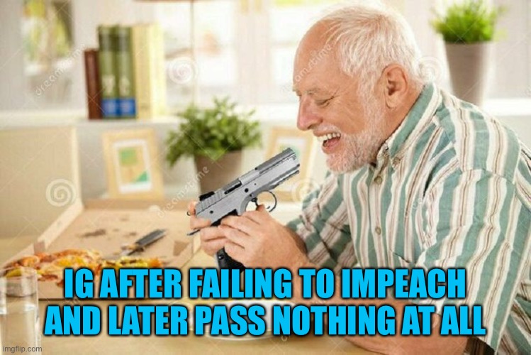 You did something I didn’t like 2-5 months ago so to the gallows | IG AFTER FAILING TO IMPEACH AND LATER PASS NOTHING AT ALL | image tagged in hide the pain harold 3 | made w/ Imgflip meme maker