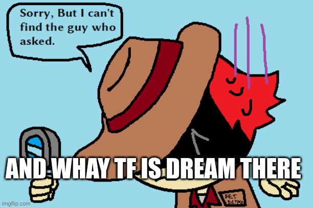 i cant find who asked | AND WHAY TF IS DREAM THERE | image tagged in i cant find who asked | made w/ Imgflip meme maker