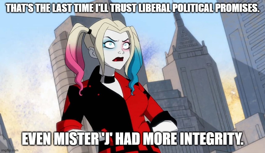 It's sad when even the Joker has more integrity. | THAT'S THE LAST TIME I'LL TRUST LIBERAL POLITICAL PROMISES. EVEN MISTER 'J' HAD MORE INTEGRITY. | image tagged in liberalism | made w/ Imgflip meme maker