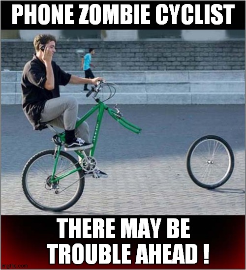 There Will Be Blood ! |  PHONE ZOMBIE CYCLIST; THERE MAY BE   TROUBLE AHEAD ! | image tagged in fun,zombie,cyclist | made w/ Imgflip meme maker