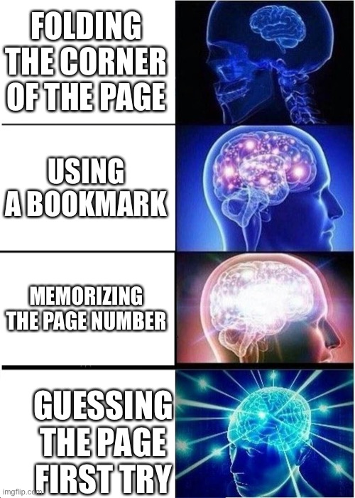 I memorize the page | FOLDING THE CORNER OF THE PAGE; USING A BOOKMARK; MEMORIZING THE PAGE NUMBER; GUESSING THE PAGE FIRST TRY | image tagged in memes,expanding brain | made w/ Imgflip meme maker