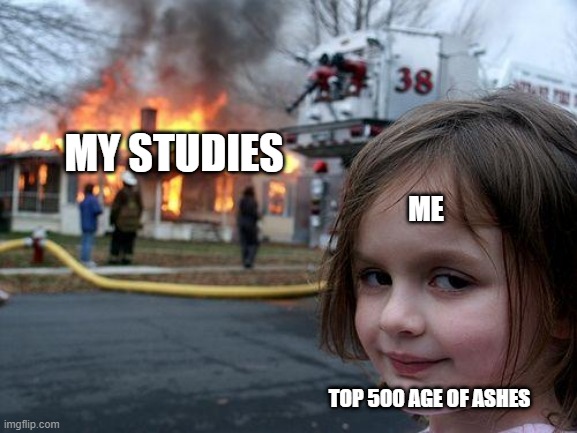 AOA Vs My Studies | MY STUDIES; ME; TOP 500 AGE OF ASHES | image tagged in age of ashes | made w/ Imgflip meme maker