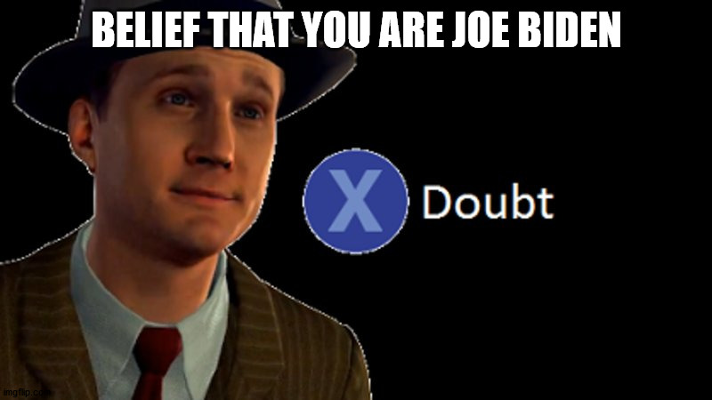 L.A. Noire Press X To Doubt | BELIEF THAT YOU ARE JOE BIDEN | image tagged in l a noire press x to doubt | made w/ Imgflip meme maker