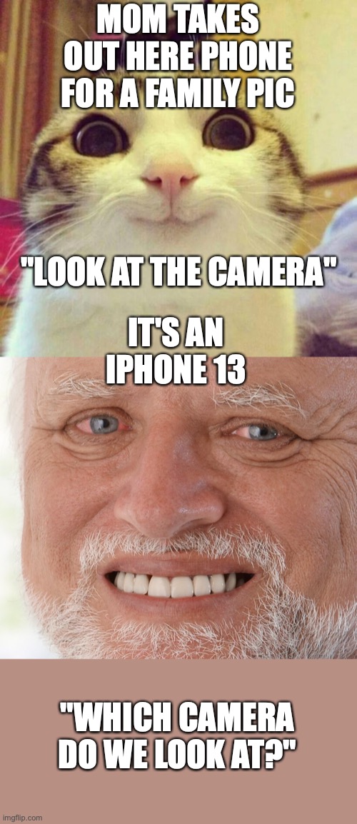 WHY DOES APPLE HAVE SO MANY CAMS? | MOM TAKES OUT HERE PHONE FOR A FAMILY PIC; "LOOK AT THE CAMERA"; IT'S AN IPHONE 13; "WHICH CAMERA DO WE LOOK AT?" | image tagged in memes,smiling cat,hide the pain harold | made w/ Imgflip meme maker