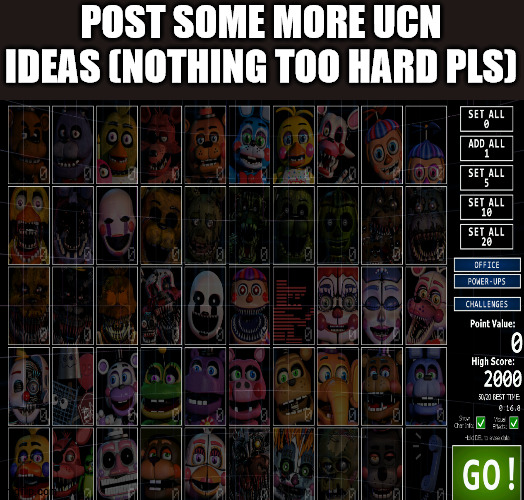 i suck at ucn | POST SOME MORE UCN IDEAS (NOTHING TOO HARD PLS) | image tagged in fnaf,ultimate custom night | made w/ Imgflip meme maker