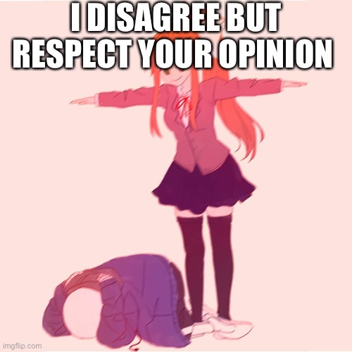Monika t-posing on Sans | I DISAGREE BUT RESPECT YOUR OPINION | image tagged in monika t-posing on sans | made w/ Imgflip meme maker