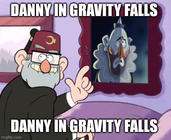 DANNY IN GRAVITY FALLS; DANNY IN GRAVITY FALLS | made w/ Imgflip meme maker