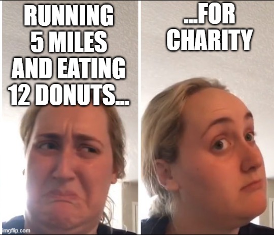 Krispy Kreme Challenge (really, look it up) |  ...FOR CHARITY; RUNNING 5 MILES AND EATING 12 DONUTS... | image tagged in kombucha girl,krispy kreme,krispy kreme challenge,charity | made w/ Imgflip meme maker