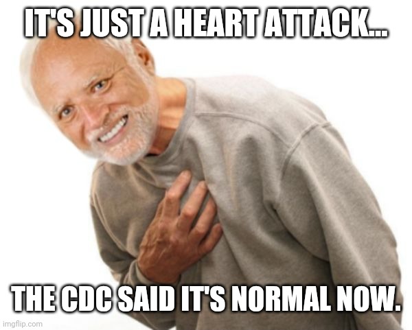 That and strokes. | IT'S JUST A HEART ATTACK... THE CDC SAID IT'S NORMAL NOW. | image tagged in harold heart attack | made w/ Imgflip meme maker
