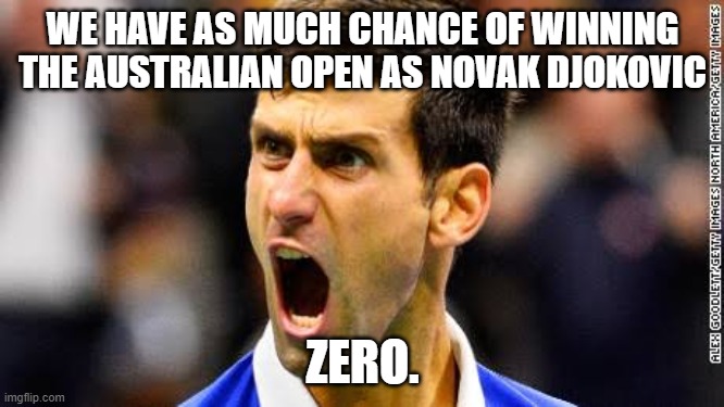 novak djokovic  | WE HAVE AS MUCH CHANCE OF WINNING THE AUSTRALIAN OPEN AS NOVAK DJOKOVIC; ZERO. | image tagged in novak djokovic | made w/ Imgflip meme maker