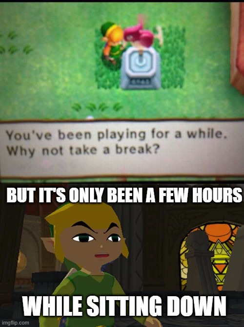 WHY DO I NEED A BREAK, IF I'VE BEEN SITTING FOR HOURS? | BUT IT'S ONLY BEEN A FEW HOURS; WHILE SITTING DOWN | image tagged in the legend of zelda,link,zelda | made w/ Imgflip meme maker