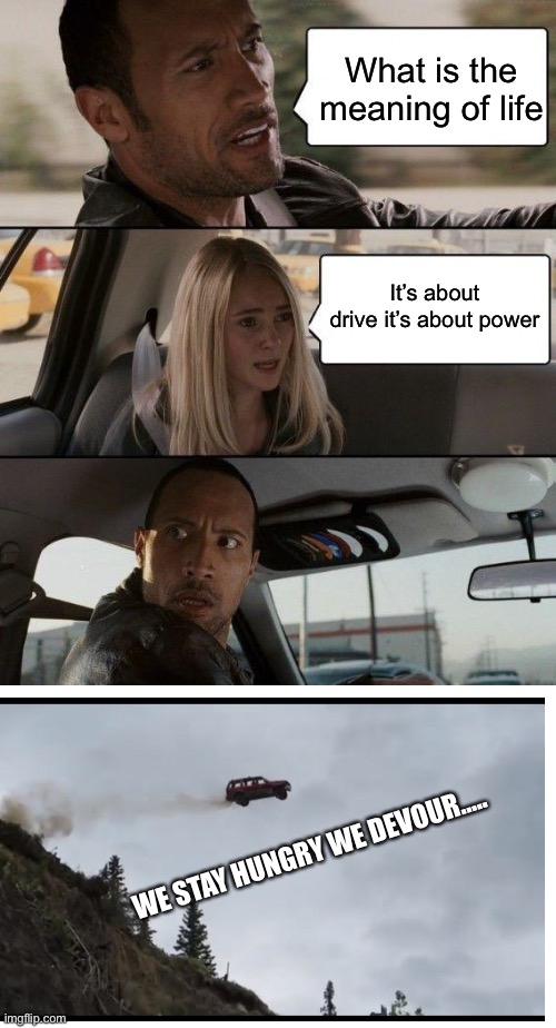 meaning of life | What is the meaning of life; It’s about drive it’s about power; WE STAY HUNGRY WE DEVOUR….. | image tagged in memes,the rock driving,the meaning of life | made w/ Imgflip meme maker