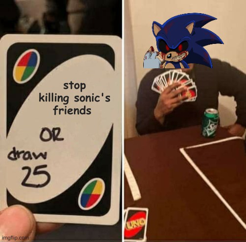 when you play uno with sonic.exe | stop killing sonic's friends | image tagged in memes,uno draw 25 cards,sonicexe | made w/ Imgflip meme maker
