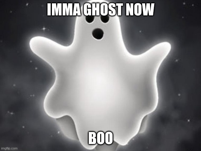 hallow | IMMA GHOST NOW; BOO | image tagged in kkkk,boo,scary | made w/ Imgflip meme maker
