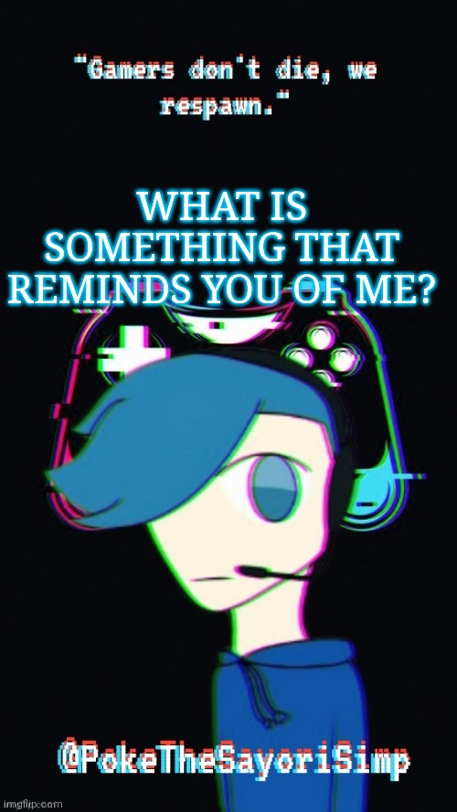 Pokes third gaming temp | WHAT IS SOMETHING THAT REMINDS YOU OF ME? | image tagged in pokes third gaming temp | made w/ Imgflip meme maker