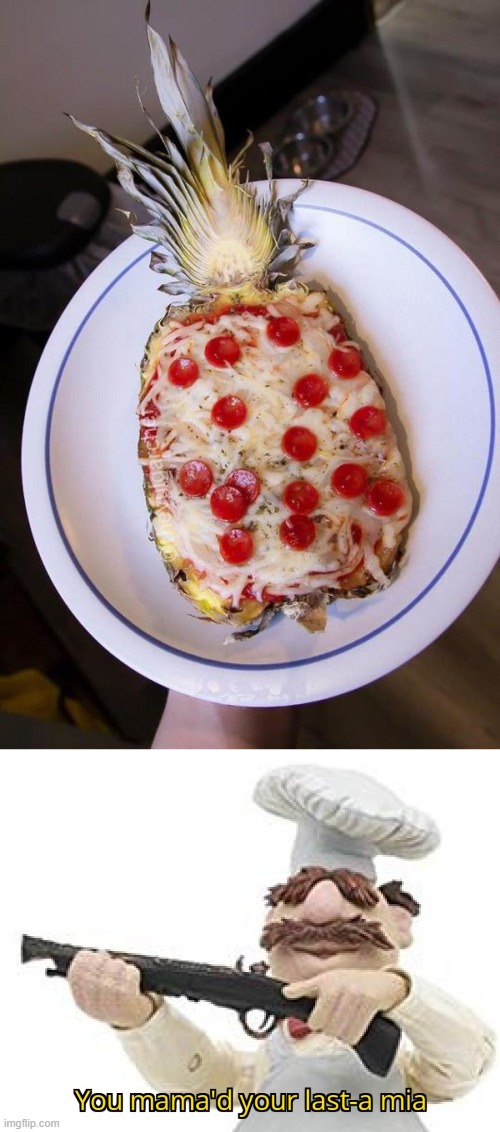 pizza on pineapple | image tagged in you mama'd your last-a mia,pizza,pineapple,eww,disgusting | made w/ Imgflip meme maker