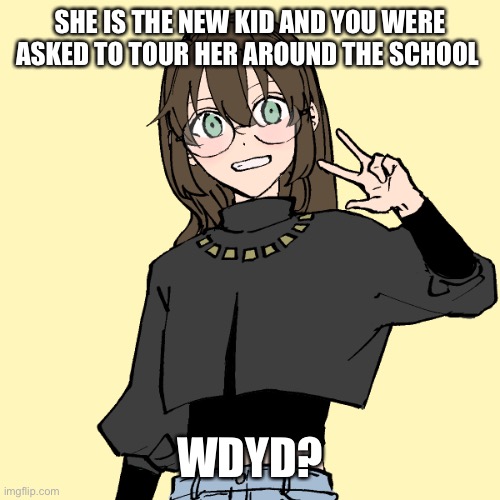 Roleypolly | SHE IS THE NEW KID AND YOU WERE ASKED TO TOUR HER AROUND THE SCHOOL; WDYD? | image tagged in roleplaying | made w/ Imgflip meme maker