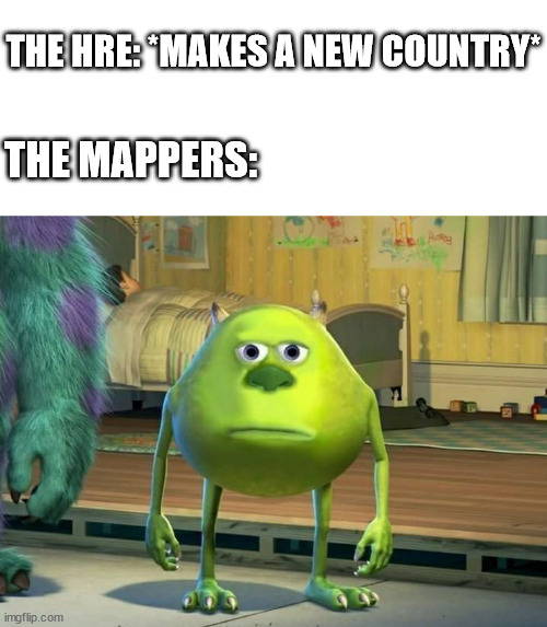 AAAAAAAAAA | THE HRE: *MAKES A NEW COUNTRY*; THE MAPPERS: | image tagged in mike wazowski bruh | made w/ Imgflip meme maker