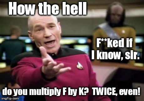 It's the new math. | How the hell do you multiply F by K?  TWICE, even! F**ked if I know, sir. | image tagged in memes,picard wtf | made w/ Imgflip meme maker