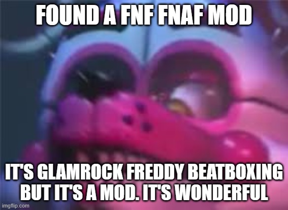 I've played it 3 times lmao | FOUND A FNF FNAF MOD; IT'S GLAMROCK FREDDY BEATBOXING BUT IT'S A MOD. IT'S WONDERFUL | image tagged in fnaf | made w/ Imgflip meme maker