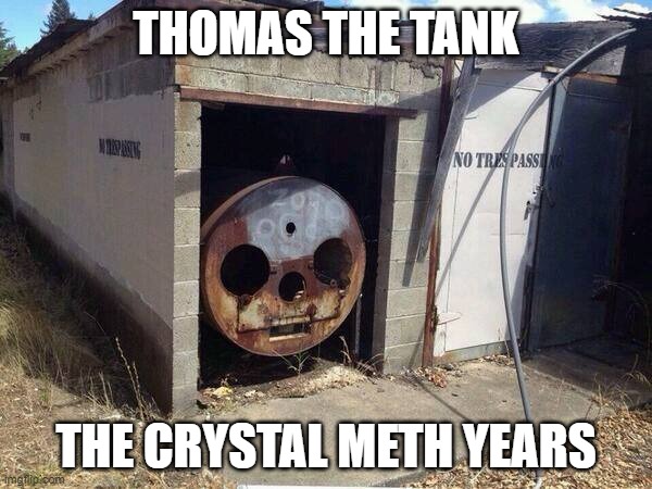 Thomas the Tank | THOMAS THE TANK; THE CRYSTAL METH YEARS | image tagged in train,meth | made w/ Imgflip meme maker