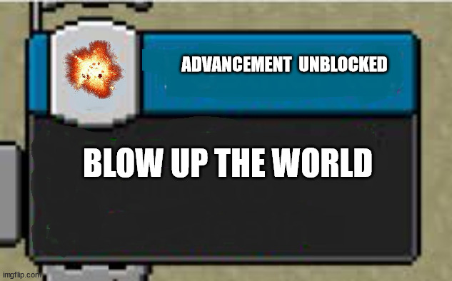 blow up the world | ADVANCEMENT  UNBLOCKED; BLOW UP THE WORLD | image tagged in achievement | made w/ Imgflip meme maker