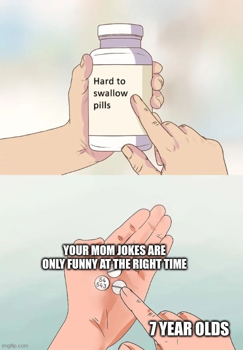 Hard To Swallow Pills Meme | YOUR MOM JOKES ARE ONLY FUNNY AT THE RIGHT TIME; 7 YEAR OLDS | image tagged in memes,hard to swallow pills | made w/ Imgflip meme maker