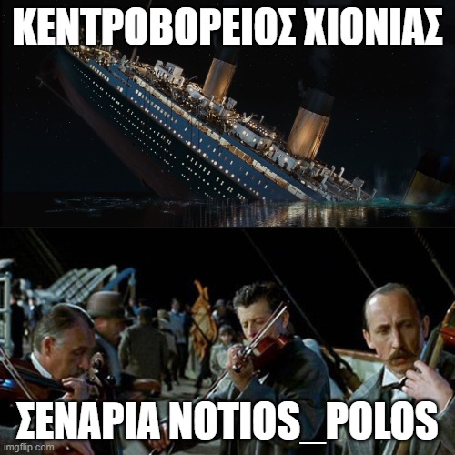 Titanic band |  ΚΕΝΤΡΟΒΟΡΕΙΟΣ ΧΙΟΝΙΑΣ; ΣΕΝΑΡΙΑ NOTIOS_POLOS | image tagged in titanic band | made w/ Imgflip meme maker