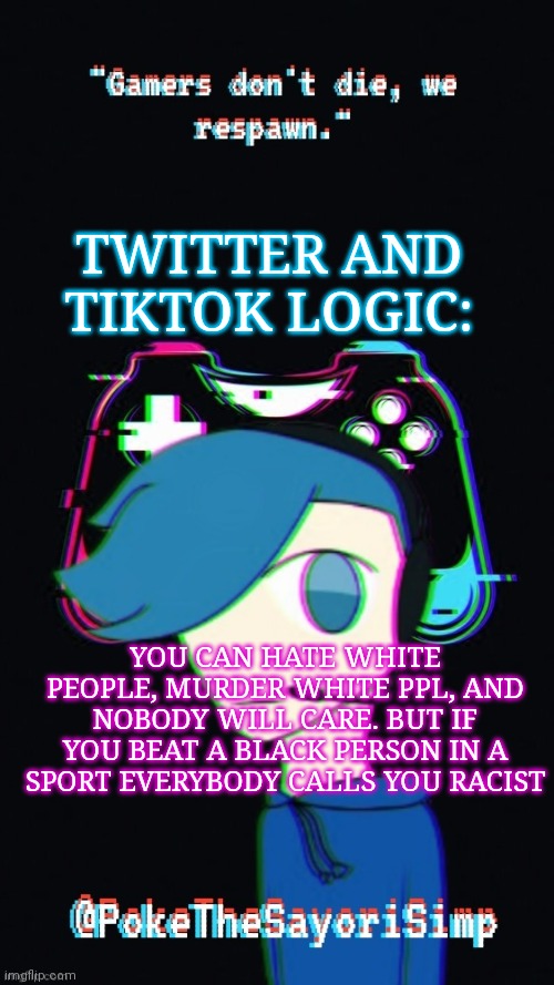 Pokes third gaming temp | TWITTER AND TIKTOK LOGIC:; YOU CAN HATE WHITE PEOPLE, MURDER WHITE PPL, AND NOBODY WILL CARE. BUT IF YOU BEAT A BLACK PERSON IN A SPORT EVERYBODY CALLS YOU RACIST | image tagged in pokes third gaming temp | made w/ Imgflip meme maker