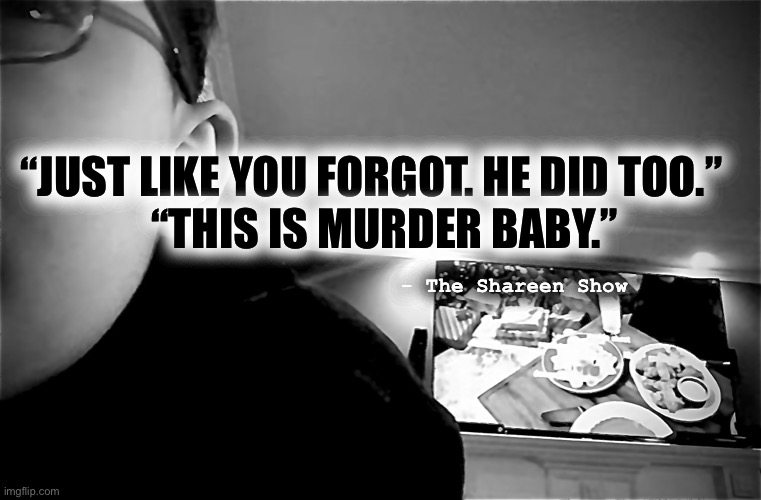 Murder |  “JUST LIKE YOU FORGOT. HE DID TOO.”
   “THIS IS MURDER BABY.”; - The Shareen Show | image tagged in murder,helpline,abuse,awareness,judge,law | made w/ Imgflip meme maker