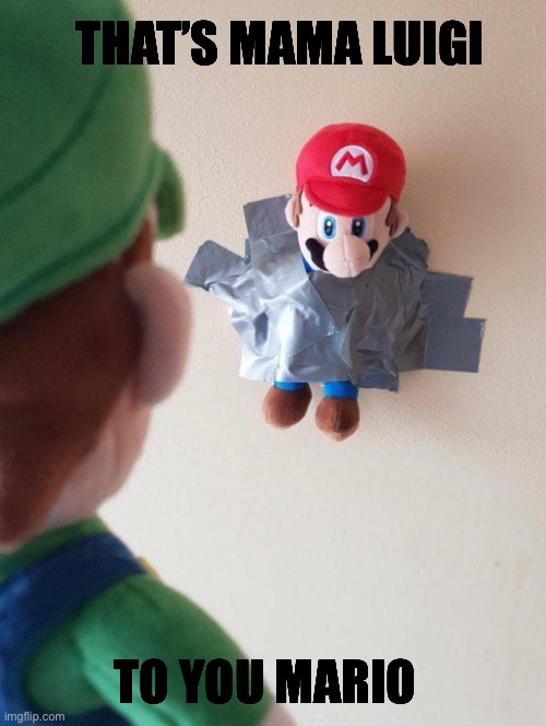 That’s mama Luigi to you Mario | THAT’S MAMA LUIGI; TO YOU MARIO | image tagged in _ | made w/ Imgflip meme maker