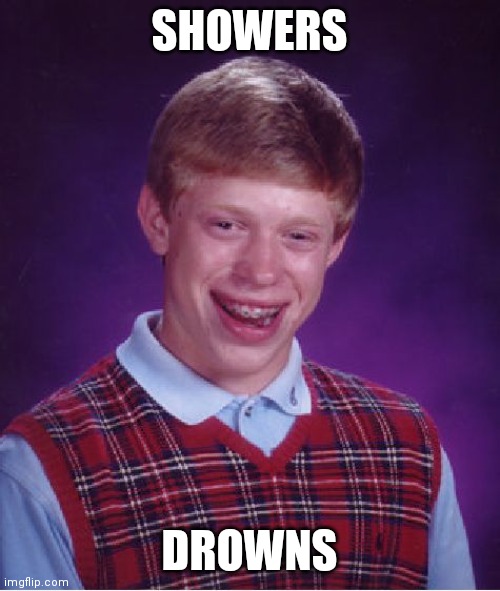 Bad Luck Brian | SHOWERS; DROWNS | image tagged in memes,bad luck brian | made w/ Imgflip meme maker