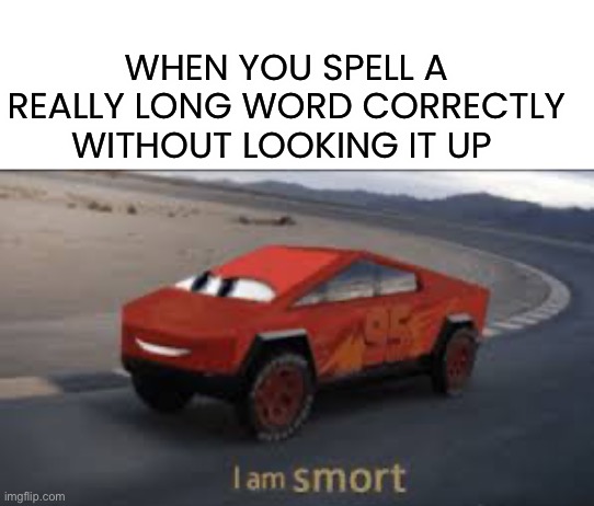 I am smort |  WHEN YOU SPELL A REALLY LONG WORD CORRECTLY WITHOUT LOOKING IT UP | image tagged in i am smort,memes,funny,btw we have new fonts now,oop,smort | made w/ Imgflip meme maker