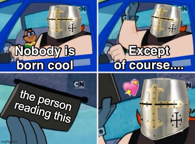 (sorry for the delay :c) | the person reading this | image tagged in nobody is born cool,wholesome | made w/ Imgflip meme maker