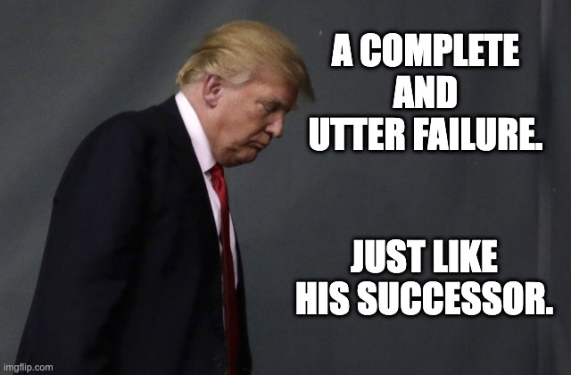Sad Trump | A COMPLETE AND UTTER FAILURE. JUST LIKE HIS SUCCESSOR. | image tagged in sad trump,donald trump,joe biden,covid-19 | made w/ Imgflip meme maker