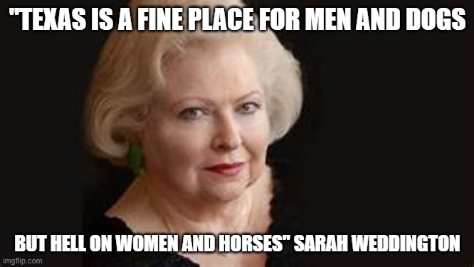 Sarah Weddington | "TEXAS IS A FINE PLACE FOR MEN AND DOGS; BUT HELL ON WOMEN AND HORSES" SARAH WEDDINGTON | image tagged in texas texas heroes texas politics | made w/ Imgflip meme maker
