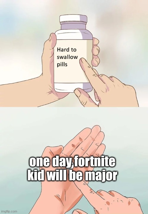 Hard To Swallow Pills Meme | one day fortnite kid will be major | image tagged in memes,hard to swallow pills | made w/ Imgflip meme maker