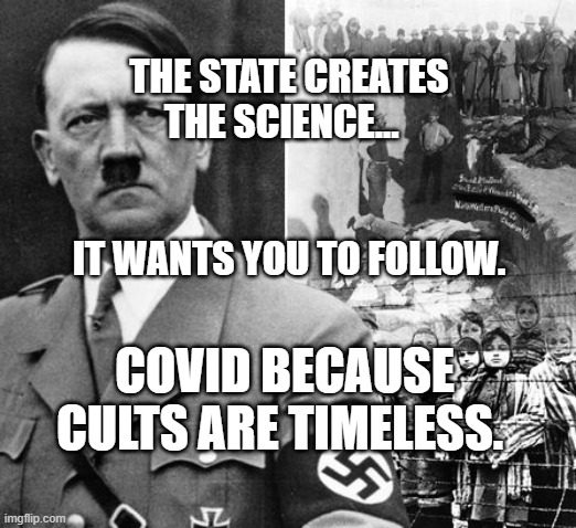 Hitler Concentration Camps | THE STATE CREATES THE SCIENCE...                                         
 IT WANTS YOU TO FOLLOW. COVID BECAUSE CULTS ARE TIMELESS. | image tagged in hitler concentration camps | made w/ Imgflip meme maker