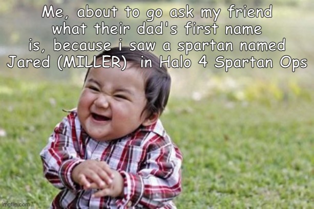 this is why i love Halo 4 Spartan Ops |  Me, about to go ask my friend what their dad's first name is, because i saw a spartan named Jared (MILLER)  in Halo 4 Spartan Ops | image tagged in memes,evil toddler,halo | made w/ Imgflip meme maker