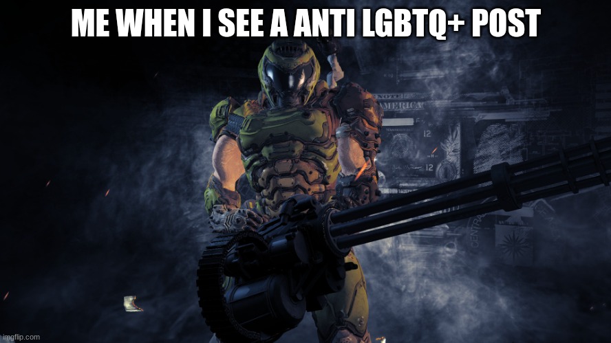 no survivors | ME WHEN I SEE A ANTI LGBTQ+ POST | image tagged in doom minigun | made w/ Imgflip meme maker