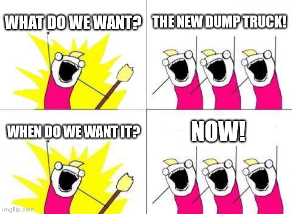 ERLC Dump truck meme | WHAT DO WE WANT? THE NEW DUMP TRUCK! WHEN DO WE WANT IT? NOW! | image tagged in memes,what do we want | made w/ Imgflip meme maker