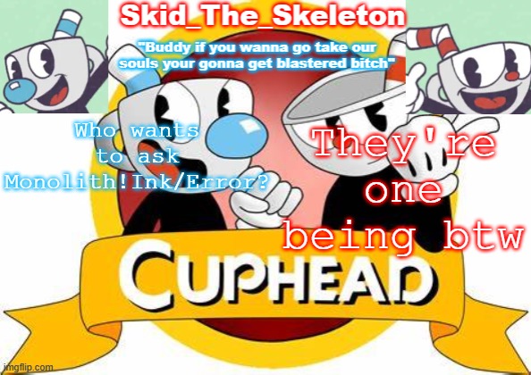 And they are cute because they have child like personalities. like Spooky Month Skid'n'Pump | Who wants to ask Monolith!Ink/Error? They're one being btw | image tagged in skid's cuphead temp | made w/ Imgflip meme maker
