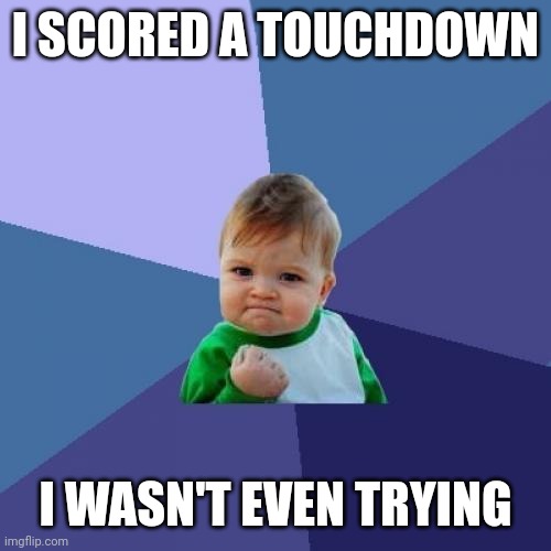 Success Kid Meme | I SCORED A TOUCHDOWN; I WASN'T EVEN TRYING | image tagged in memes,success kid | made w/ Imgflip meme maker