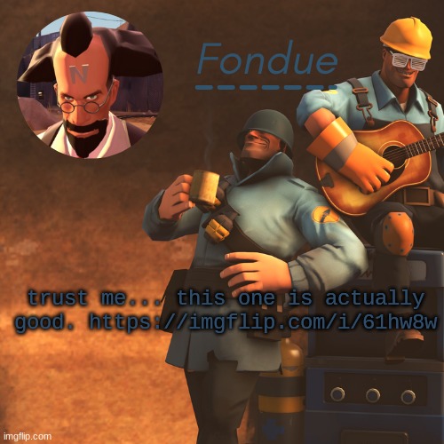 https://imgflip.com/i/61hw8w | trust me... this one is actually good. https://imgflip.com/i/61hw8w | image tagged in tf2 temp-fon | made w/ Imgflip meme maker