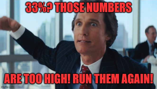 Rookie Numbers | 33%? THOSE NUMBERS ARE TOO HIGH! RUN THEM AGAIN! | image tagged in rookie numbers | made w/ Imgflip meme maker