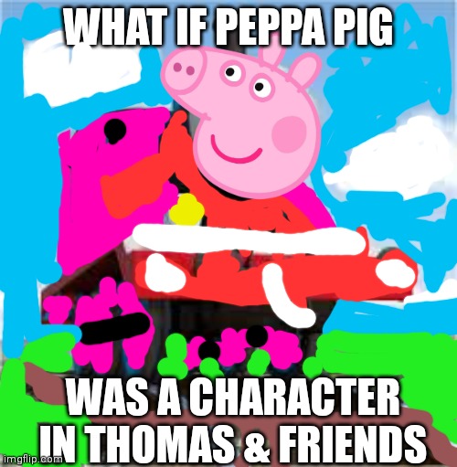 Peppa pig the train |  WHAT IF PEPPA PIG; WAS A CHARACTER IN THOMAS & FRIENDS | image tagged in thomas the train | made w/ Imgflip meme maker