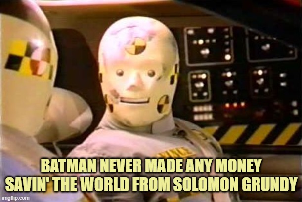 Crash Test Dummy | BATMAN NEVER MADE ANY MONEY
SAVIN' THE WORLD FROM SOLOMON GRUNDY | image tagged in crash test dummy | made w/ Imgflip meme maker