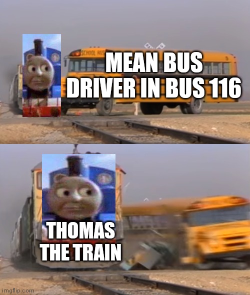 Thomas hitting the bus I hate riding |  MEAN BUS DRIVER IN BUS 116; THOMAS THE TRAIN | image tagged in a train hitting a school bus | made w/ Imgflip meme maker